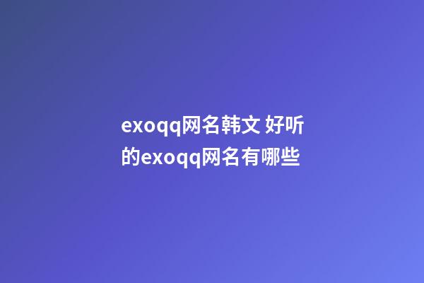 exoqq网名韩文 好听的exoqq网名有哪些